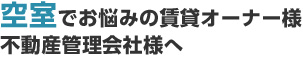 空室でお悩みの賃貸オーナー様 不動産管理会社様へ