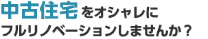 中古住宅をオシャレにフルリノベーションしませんか？