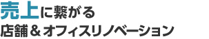 売上に繋がる店舗＆オフィスリノベーション