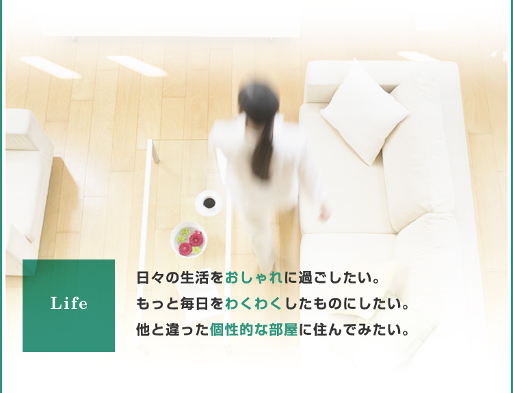 日々の生活をおしゃれに過ごしたい。もっと毎日をわくわくしたものにしたい。他と違った個性的な部屋に住んでみたい。