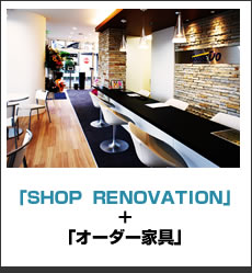 「SHOP  RENOVATION」＋「オーダー家具」